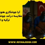 آیا جوشکاری هنوز درآمد داره؟ مقایسه درآمد جوشکارها در ایران، ترکیه و اروپا